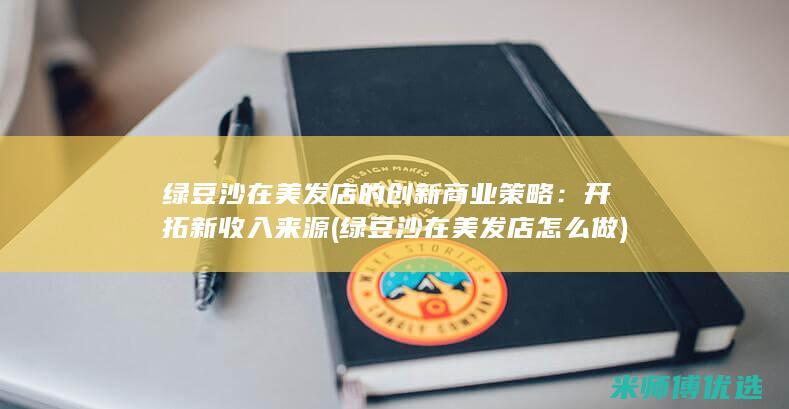 绿豆沙在美发店的创新商业策略：开拓新收入来源 (绿豆沙在美发店怎么做)