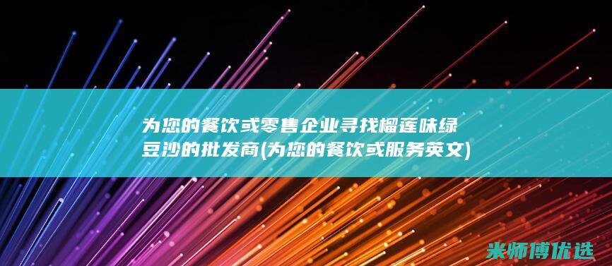 为您的餐饮或零售企业寻找榴莲味绿豆沙的批发商 (为您的餐饮或服务英文)