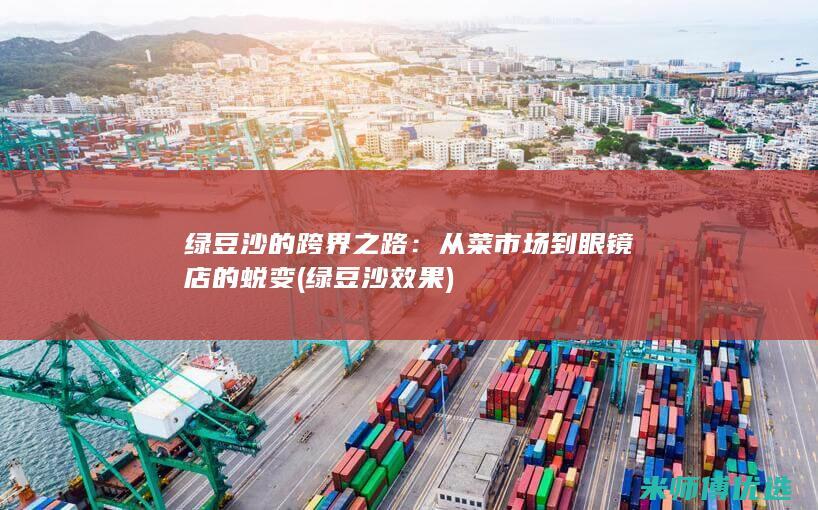 绿豆沙的跨界之路：从菜市场到眼镜店的蜕变 (绿豆沙效果)