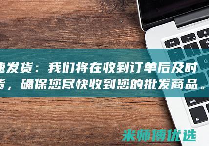快速发货：我们将在收到订单后及时发货，确保您尽快收到您的批发商品。(快递快速发货)