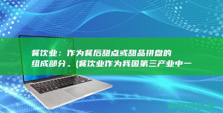 餐饮业：作为餐后甜点或甜品拼盘的组成部分。(餐饮业作为我国第三产业中一个传统服务性行业)