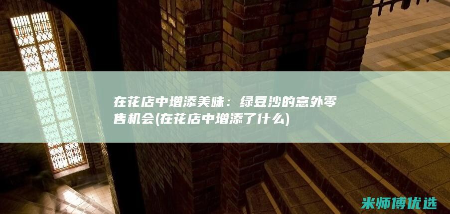 在花店中增添美味：绿豆沙的意外零售机会 (在花店中增添了什么)