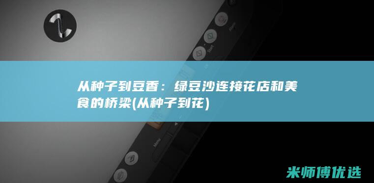 从种子到豆香：绿豆沙连接花店和美食的桥梁 (从种子到花)