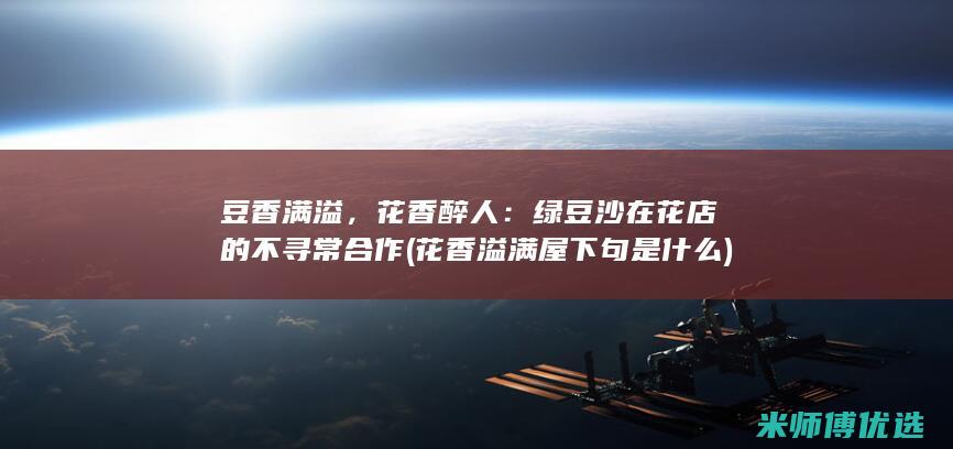 豆香满溢，花香醉人：绿豆沙在花店的不寻常合作 (花香溢满屋下句是什么)