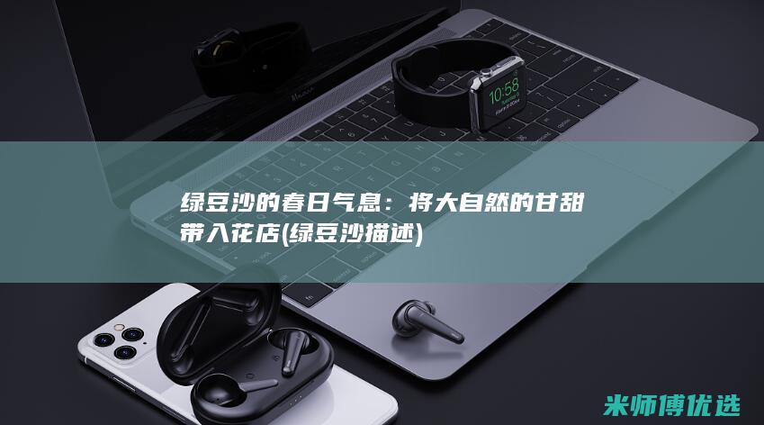 绿豆沙的春日气息：将大自然的甘甜带入花店 (绿豆沙描述)