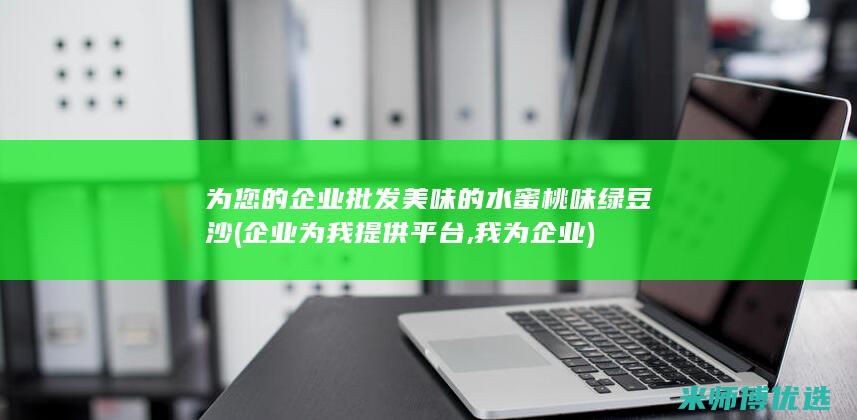 为您的企业批发美味的水蜜桃味绿豆沙 (企业为我提供平台,我为企业)
