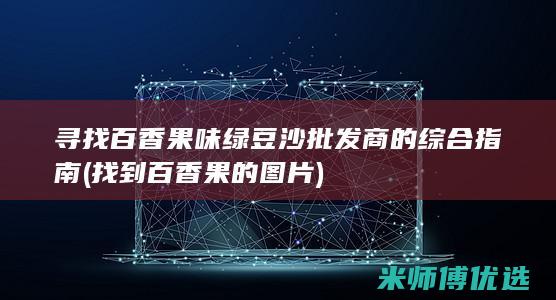 寻找百香果味绿豆沙批发商的综合指南 (找到百香果的图片)