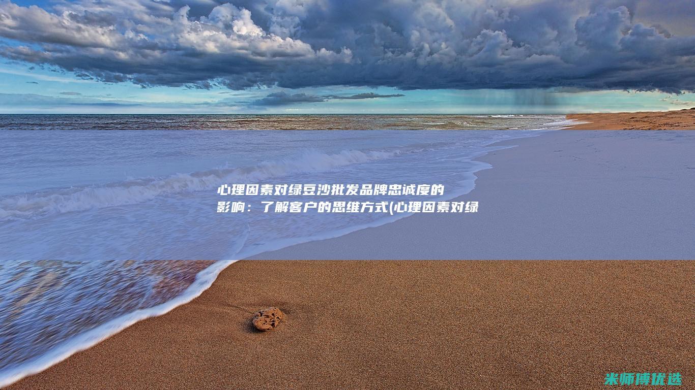 心理因素对绿豆沙批发品牌忠诚度的影响：了解客户的思维方式 (心理因素对绿茶的影响)
