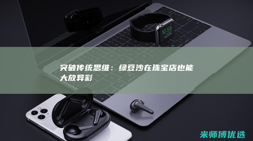 突破传统思维：绿豆沙在珠宝店也能大放异彩