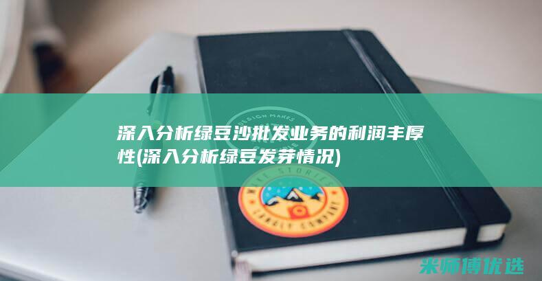 深入分析绿豆沙批发业务的利润丰厚性 (深入分析绿豆发芽情况)