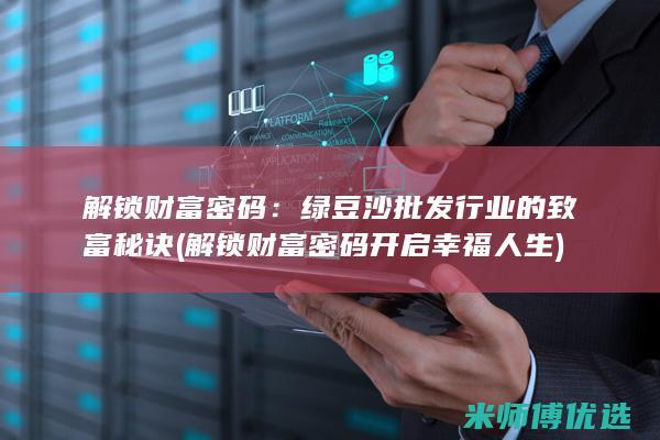 解锁财富密码：绿豆沙批发行业的致富秘诀 (解锁财富密码 开启幸福人生)