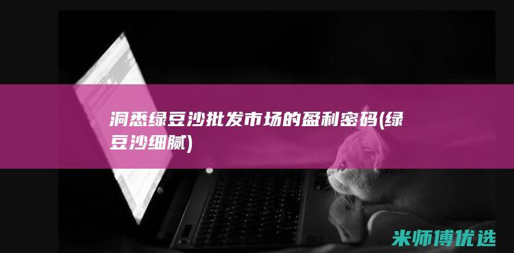 洞悉绿豆沙批发市场的盈利密码 (绿豆沙细腻)