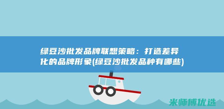 绿豆沙批发品牌联想策略：打造差异化的品牌形象 (绿豆沙批发品种有哪些)