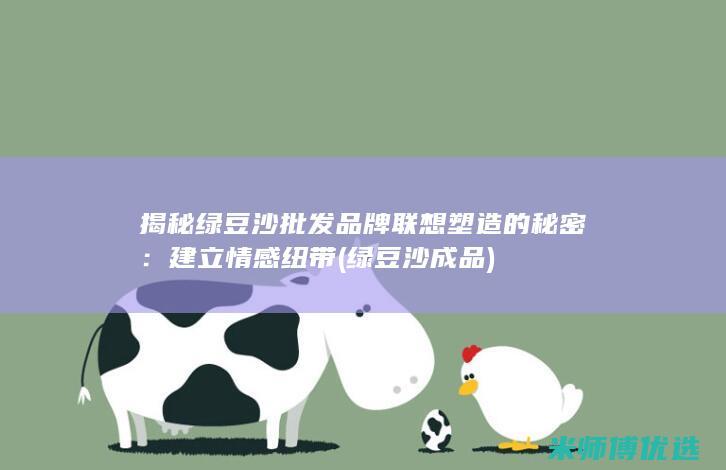 揭秘绿豆沙批发品牌联想塑造的秘密：建立情感纽带 (绿豆沙成品)