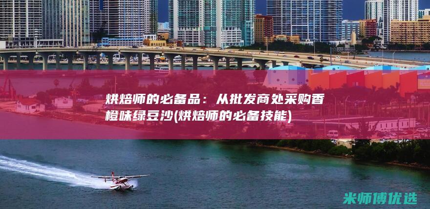 烘焙师的必备品：从批发商处采购香橙味绿豆沙 (烘焙师的必备技能)