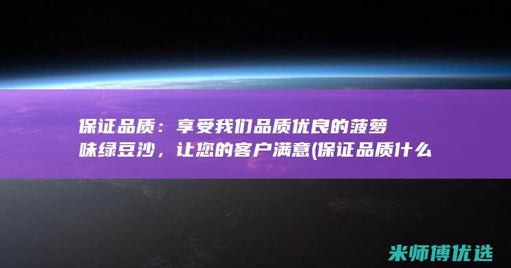 保证品质：享受我们品质优良的菠萝味绿豆沙，让您的客户满意 (保证品质什么意思)