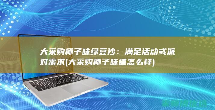 大采购椰子味绿豆沙：满足活动或派对需求 (大采购椰子味道怎么样)