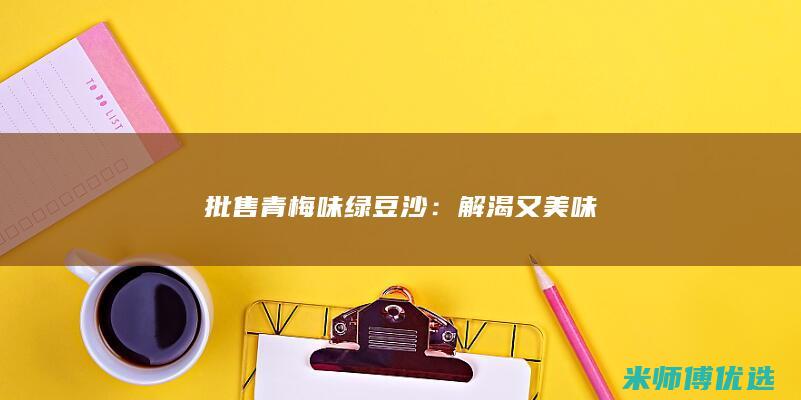 批售青梅味绿豆沙：解渴又美味
