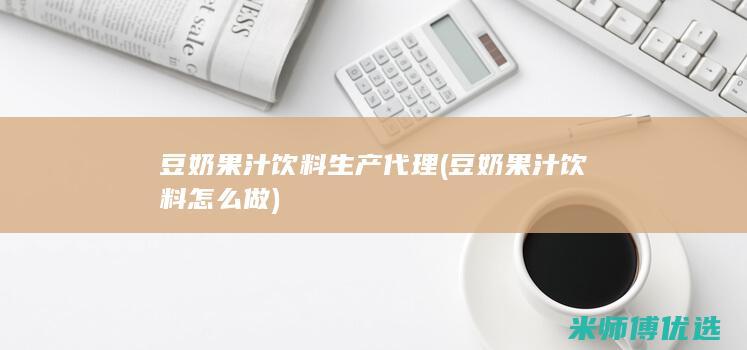 豆奶果汁饮料生产代理(豆奶果汁饮料怎么做)