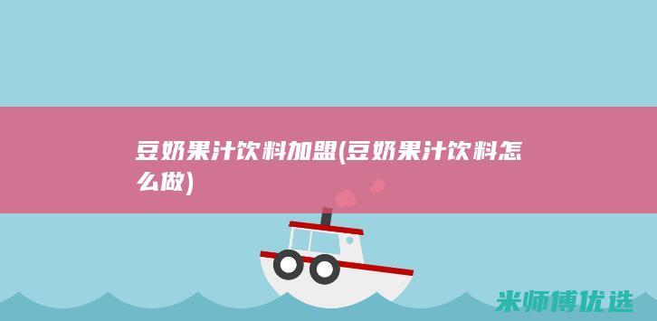 豆奶果汁饮料加盟(豆奶果汁饮料怎么做)