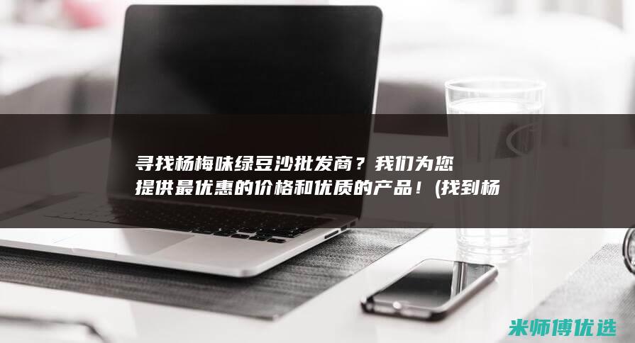寻找杨梅味绿豆沙批发商？我们为您提供最优惠的价格和优质的产品！ (找到杨梅的图片)