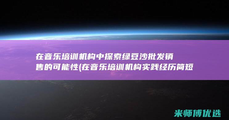 在音乐培训机构中探索绿豆沙批发销售的可能性 (在音乐培训机构实践经历简短)