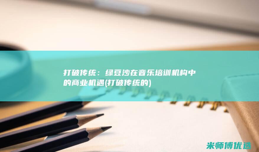 打破传统：绿豆沙在音乐培训机构中的商业机遇 (打破传统的)