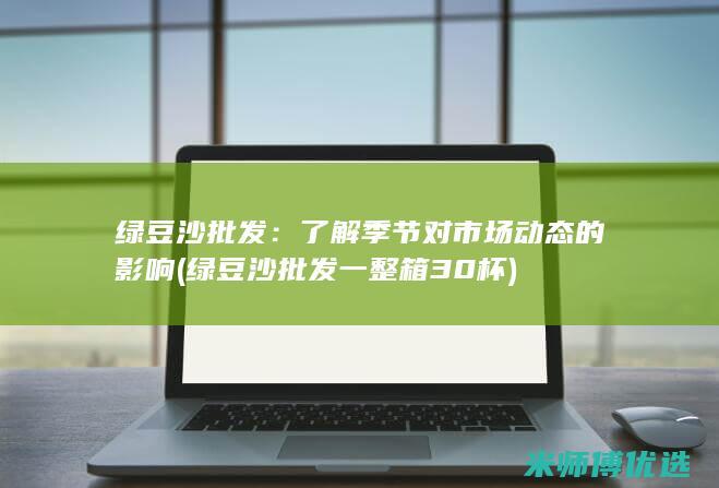 绿豆沙批发：了解季节对市场动态的影响 (绿豆沙批发一整箱30杯)