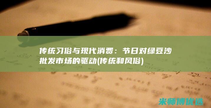 传统习俗与现代消费：节日对绿豆沙批发市场的驱动 (传统和风俗)