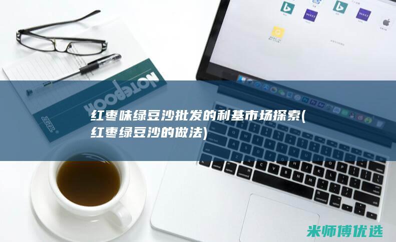 红枣味绿豆沙批发的利基市场探索 (红枣绿豆沙的做法)