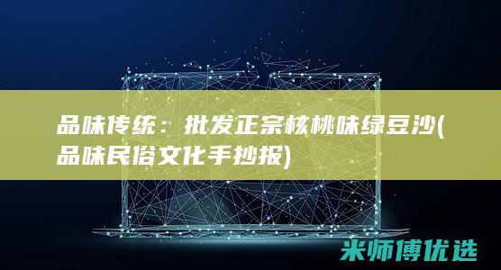 品味传统：批发正宗核桃味绿豆沙 (品味民俗文化手抄报)