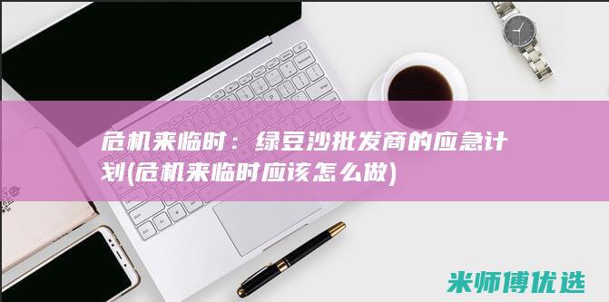 危机来临时：绿豆沙批发商的应急计划 (危机来临时应该怎么做)