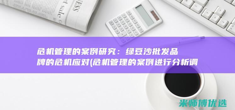 危机管理的案例研究：绿豆沙批发品牌的危机应对 (危机管理的案例进行分析调理清楚)