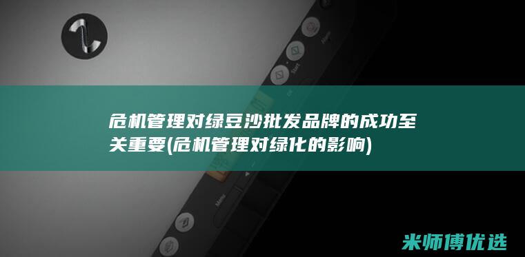 危机管理对绿豆沙批发品牌的成功至关重要 (危机管理对绿化的影响)