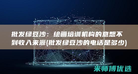 批发绿豆沙：绘画培训机构的意想不到收入来源 (批发绿豆沙的电话是多少)