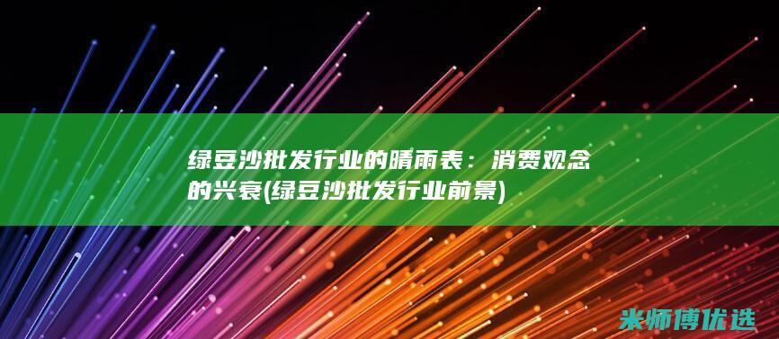 绿豆沙批发行业的晴雨表：消费观念的兴衰 (绿豆沙批发行业前景)