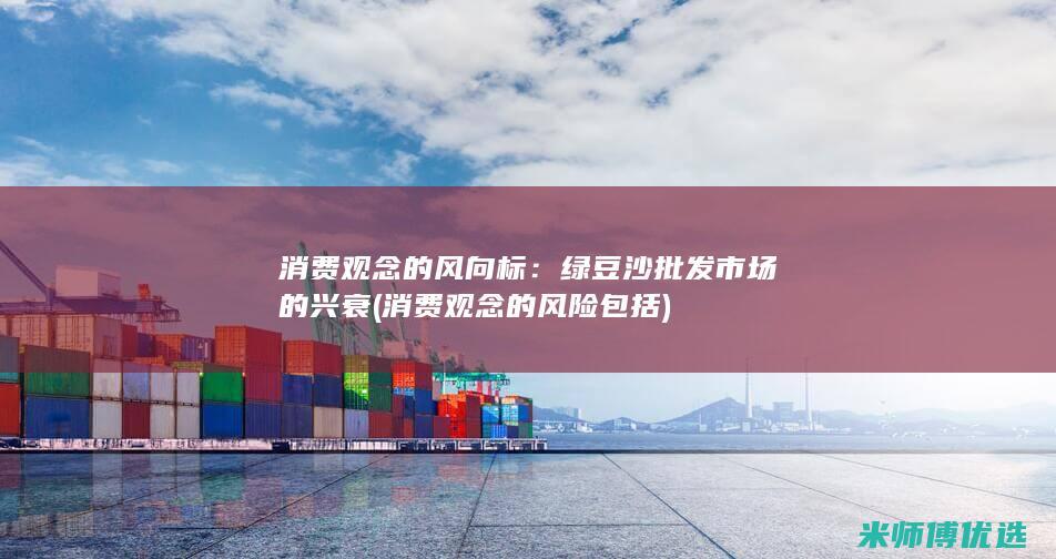消费观念的风向标：绿豆沙批发市场的兴衰 (消费观念的风险包括)