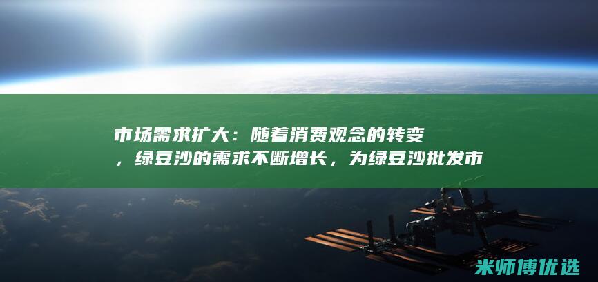 市场需求扩大：随着消费观念的转变，绿豆沙的需求不断增长，为绿豆沙批发市场带来了广阔的市场空间。 (bi市场)