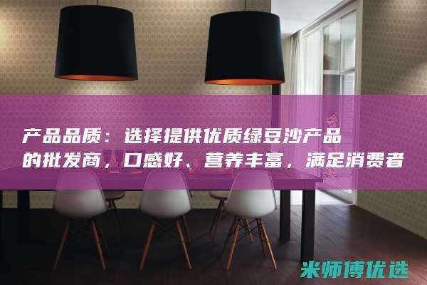 产品品质：选择提供优质绿豆沙产品的批发商，口感好、营养丰富，满足消费者的需求。(产品cbb)
