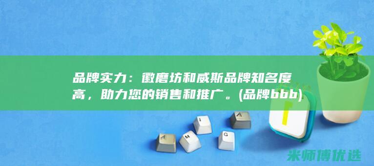 品牌实力：徽磨坊和威斯品牌知名度高，助力您的销售和推广。(品牌bbb)