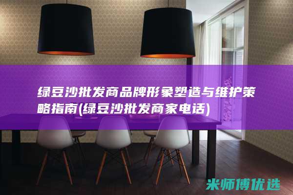 绿豆沙批发商品牌形象塑造与维护策略指南 (绿豆沙批发商家电话)