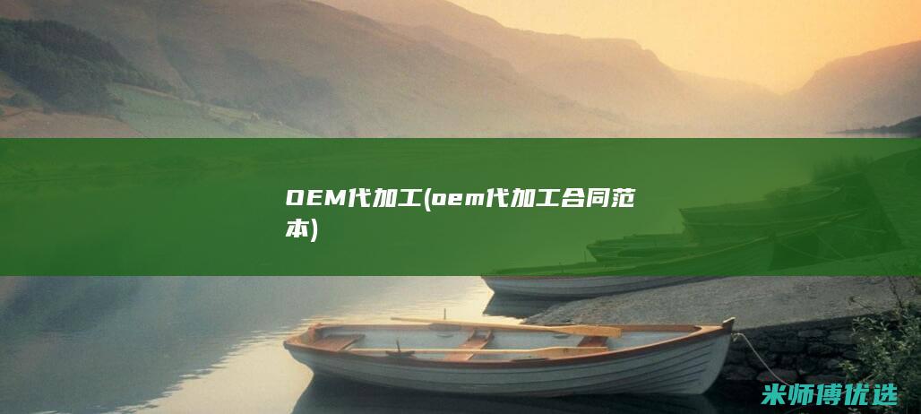 OEM代加工 (oem代加工合同范本)