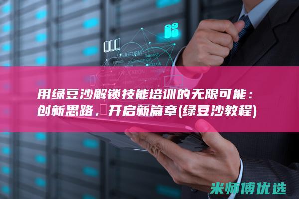 用绿豆沙解锁技能培训的无限可能：创新思路，开启新篇章 (绿豆沙教程)