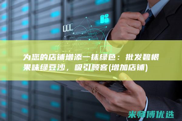 为您的店铺增添一抹绿色：批发碧根果味绿豆沙，吸引顾客 (增加店铺)