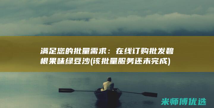 满足您的批量需求：在线订购批发碧根果味绿豆沙 (该批量服务还未完成)