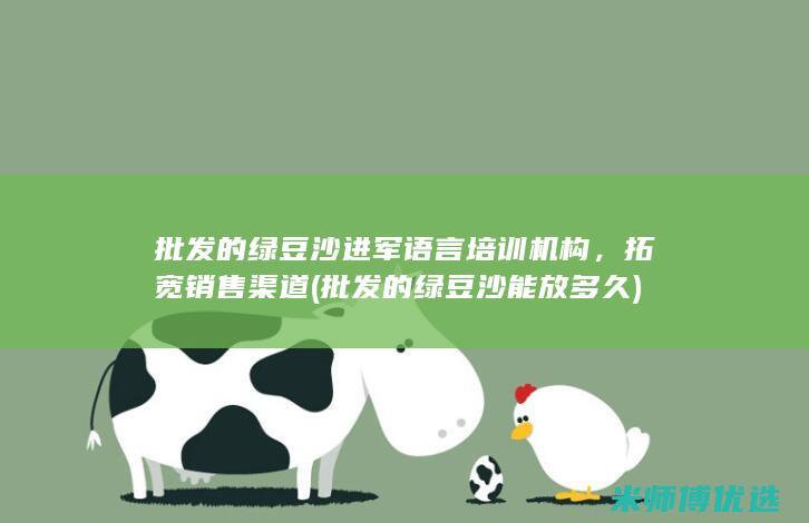 批发的绿豆沙进军语言培训机构，拓宽销售渠道 (批发的绿豆沙能放多久)