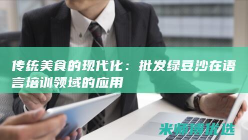 传统美食的现代化：批发绿豆沙在语言培训领域的应用
