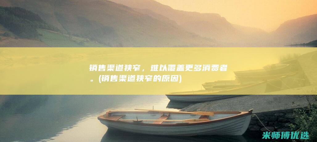 销售渠道狭窄，难以覆盖更多消费者。(销售渠道狭窄的原因)