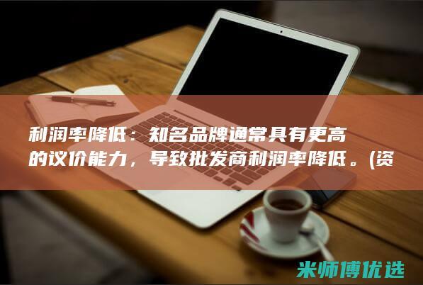 利润率降低：知名品牌通常具有更高的议价能力，导致批发商利润率降低。(资本积累导致平均利润率降低)