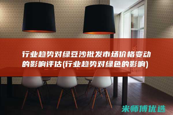 行业趋势对绿豆沙批发市场价格变动的影响评估 (行业趋势对绿色的影响)